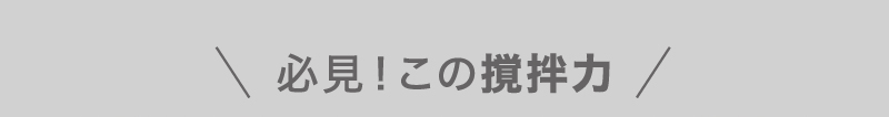 必見！この撹拌力